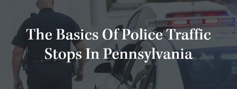 The Basics of Police Traffic Stops in Pennsylvania